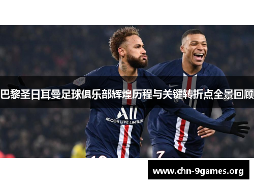 巴黎圣日耳曼足球俱乐部辉煌历程与关键转折点全景回顾
