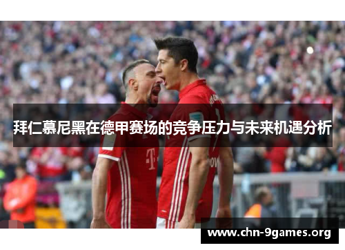 拜仁慕尼黑在德甲赛场的竞争压力与未来机遇分析