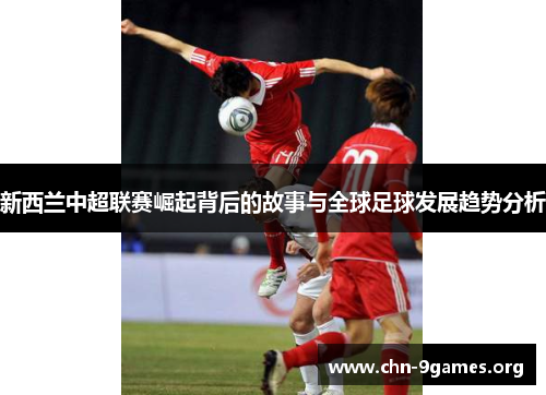 新西兰中超联赛崛起背后的故事与全球足球发展趋势分析
