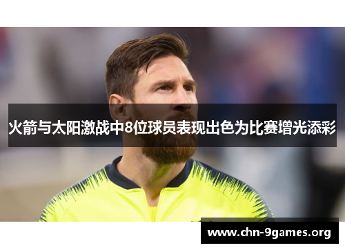 火箭与太阳激战中8位球员表现出色为比赛增光添彩
