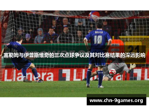 富勒姆与伊普斯维奇的三次点球争议及其对比赛结果的深远影响