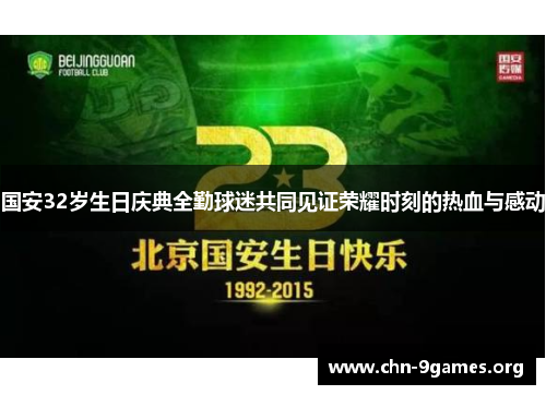 国安32岁生日庆典全勤球迷共同见证荣耀时刻的热血与感动