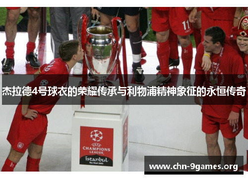 杰拉德4号球衣的荣耀传承与利物浦精神象征的永恒传奇
