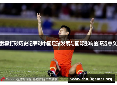 武磊打破历史记录对中国足球发展与国际影响的深远意义