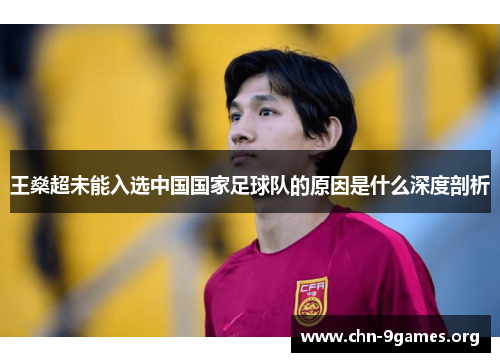 王燊超未能入选中国国家足球队的原因是什么深度剖析